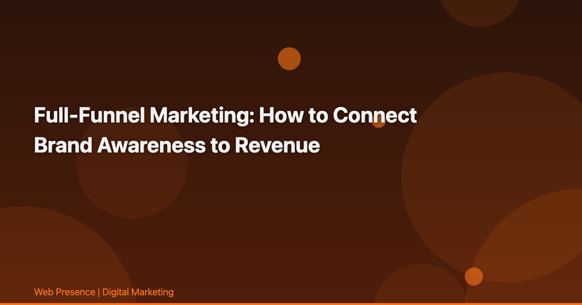 Full-Funnel Marketing: How to Connect Brand Awareness to Revenue