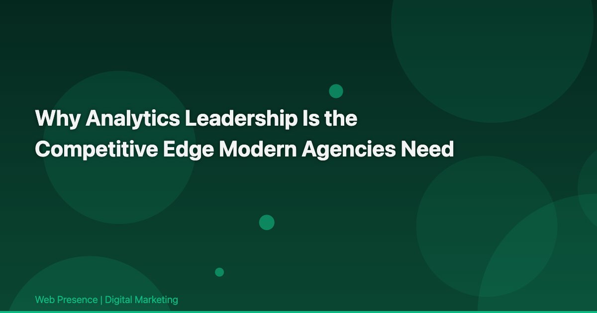 Why Analytics Leadership Is the Competitive Edge Modern Agencies Need