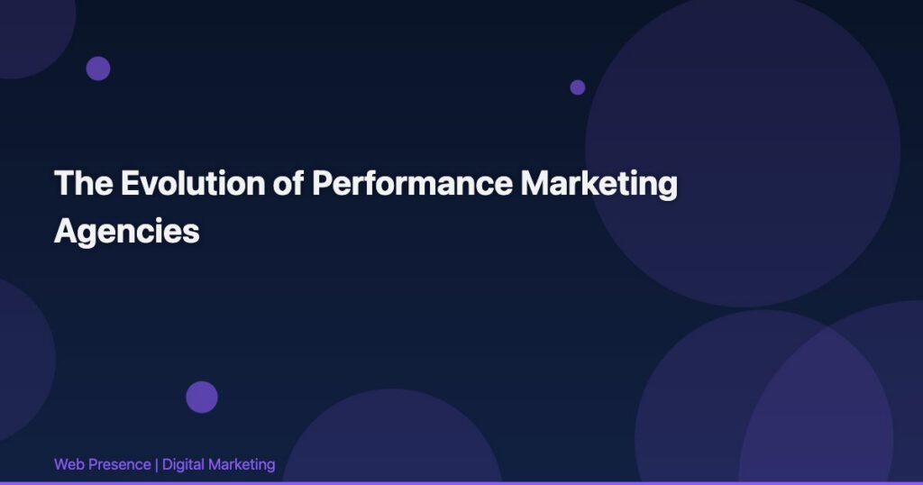 The Evolution of Performance Marketing Agencies