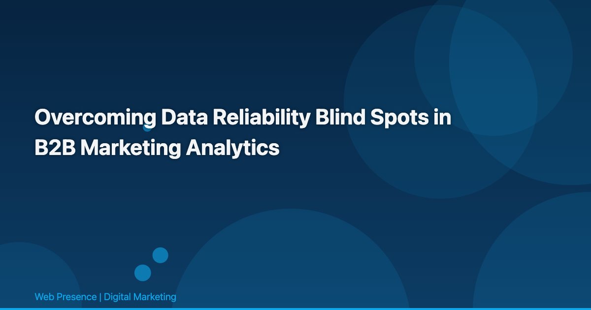 Overcoming Data Reliability Blind Spots in B2B Marketing Analytics