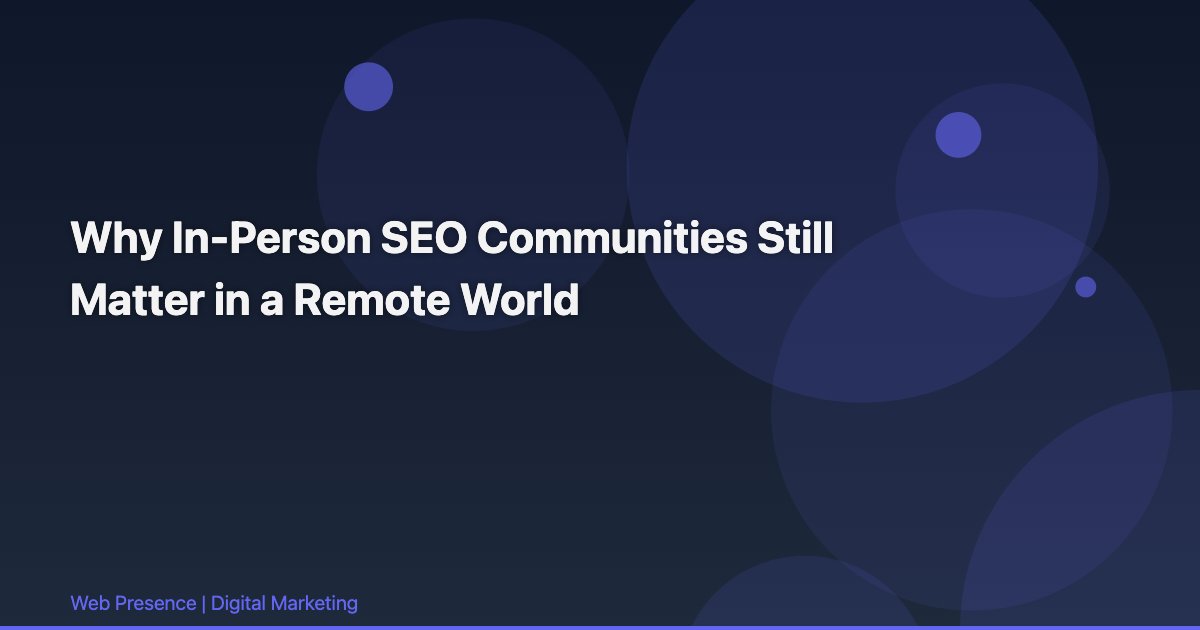 Why In-Person SEO Communities Still Matter in a Remote World