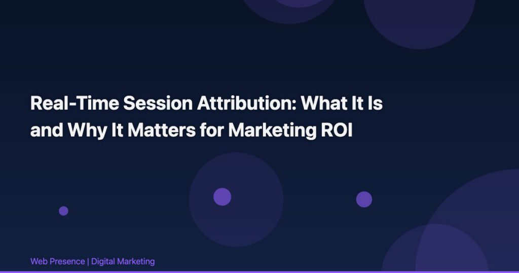 Real-Time Session Attribution: What It Is and Why It Matters for Marketing ROI