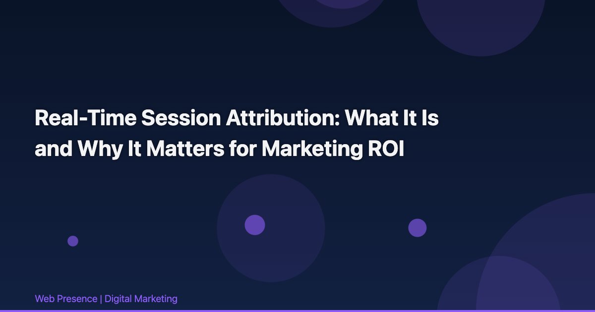 Real-Time Session Attribution: What It Is and Why It Matters for Marketing ROI