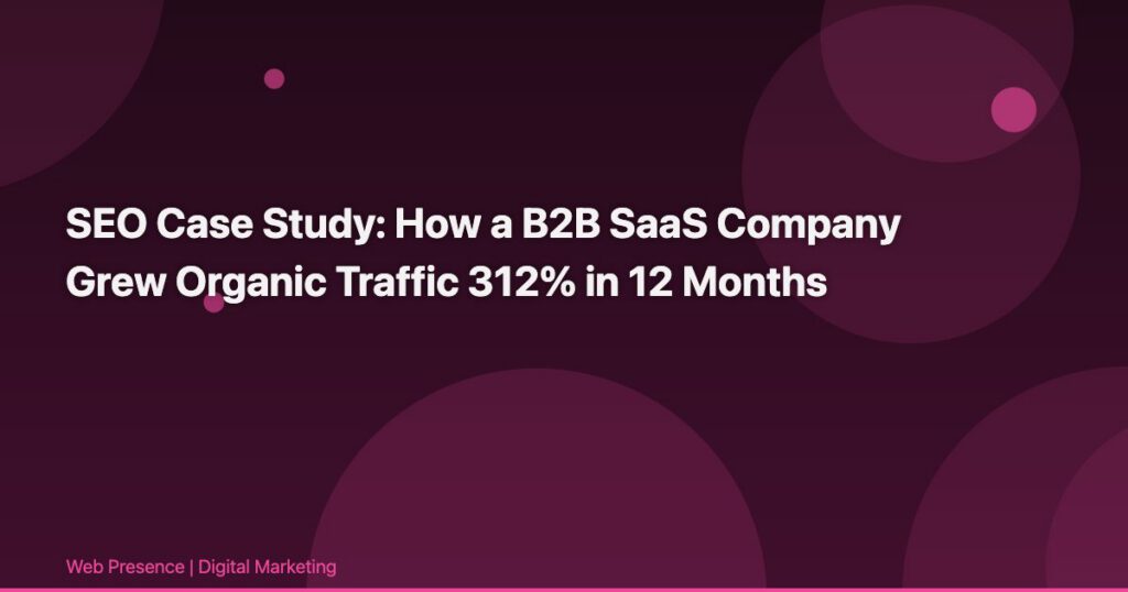 SEO Case Study: How a B2B SaaS Company Grew Organic Traffic 312% in 12 Months
