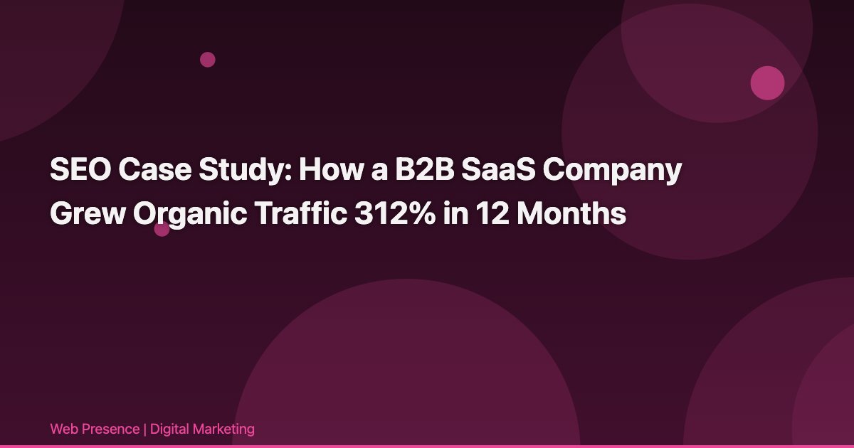 SEO Case Study: How a B2B SaaS Company Grew Organic Traffic 312% in 12 Months
