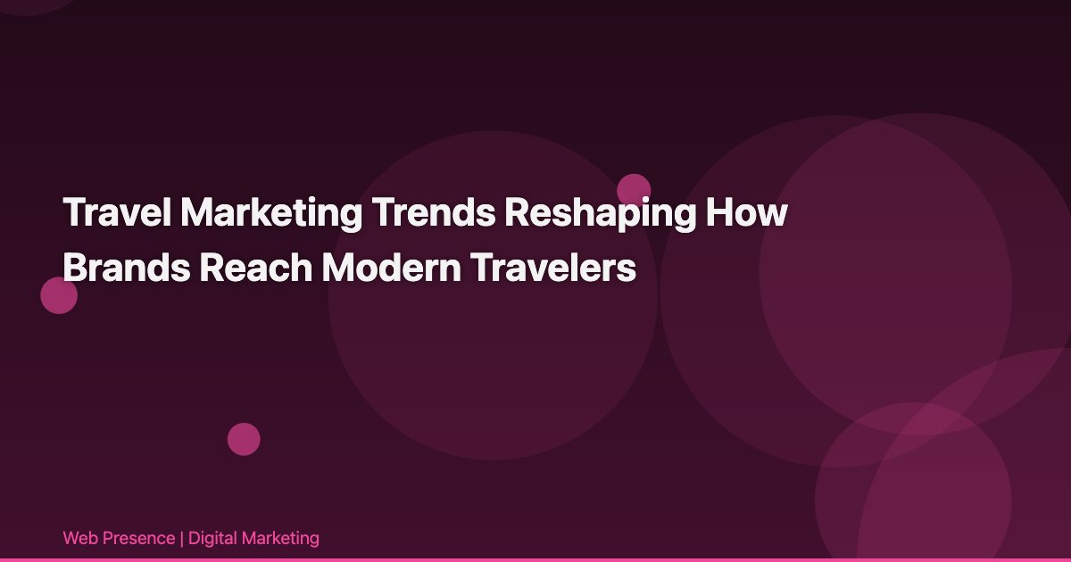 Travel Marketing Trends Reshaping How Brands Reach Modern Travelers